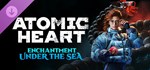 Atomic Heart - Enchantment Under the Sea * DLC *АВТО