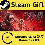 * We Were Here Forever * Steam Gift РФ/КЗ/др. * АВТО