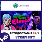 *Sorry We´re Closed**STEAM GIFT АВТО**RU/УКР/СНГ