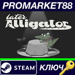 * Later Alligator Steam КЛЮЧ * GLOBAL