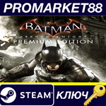 * Batman: Arkham Knight Premium Edition Steam КЛЮЧ