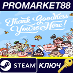 *Thank Goodness You´re Here! Steam КЛЮЧ *GLOBAL