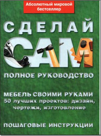 Сделай сам мебель своими руками. Полное руководство