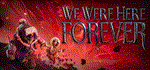 We Were Here Forever * АВТОДОСТАВКА STEAM РОССИЯ