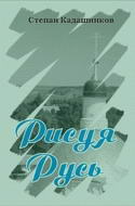 Степан Кадашников. Рисуя Русь. Сборник стихотворений о любви и о войне.